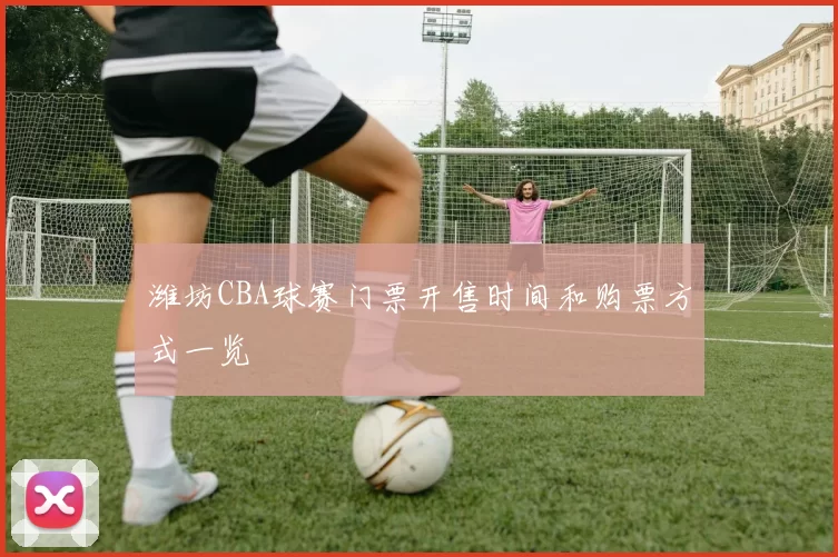 潍坊CBA球赛门票开售时间和购票方式一览