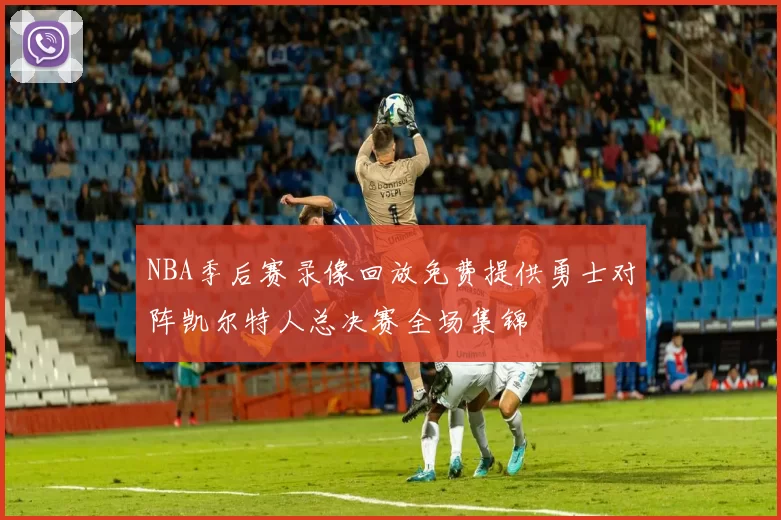 NBA季后赛录像回放免费提供勇士对阵凯尔特人总决赛全场集锦