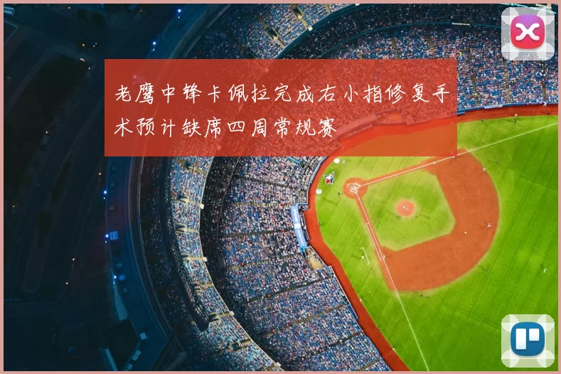 老鹰中锋卡佩拉完成右小指修复手术预计缺席四周常规赛