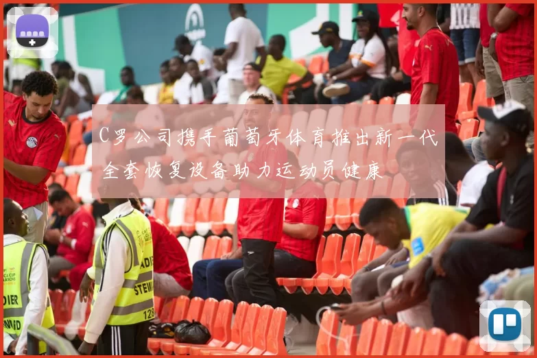 C罗公司携手葡萄牙体育推出新一代全套恢复设备助力运动员健康