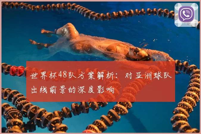 世界杯48队方案解析:对亚洲球队出线前景的深度影响