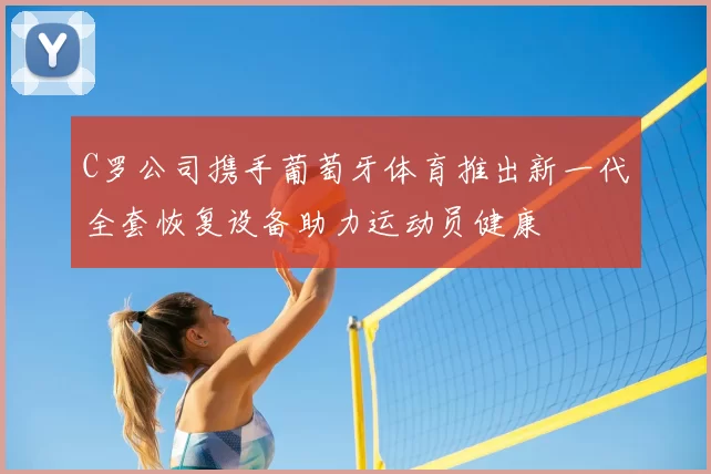 C罗公司携手葡萄牙体育推出新一代全套恢复设备助力运动员健康