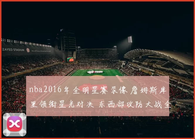 nba2016年全明星赛录像 詹姆斯库里领衔星光对决 东西部攻防大战全景回放