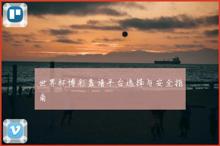 世界杯博彩靠谱平台选择与安全指南