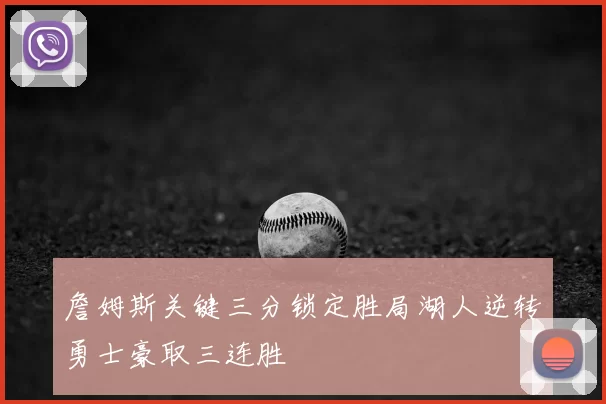 詹姆斯关键三分锁定胜局湖人逆转勇士豪取三连胜