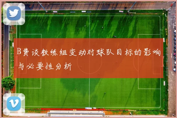 B费谈教练组变动对球队目标的影响与必要性分析