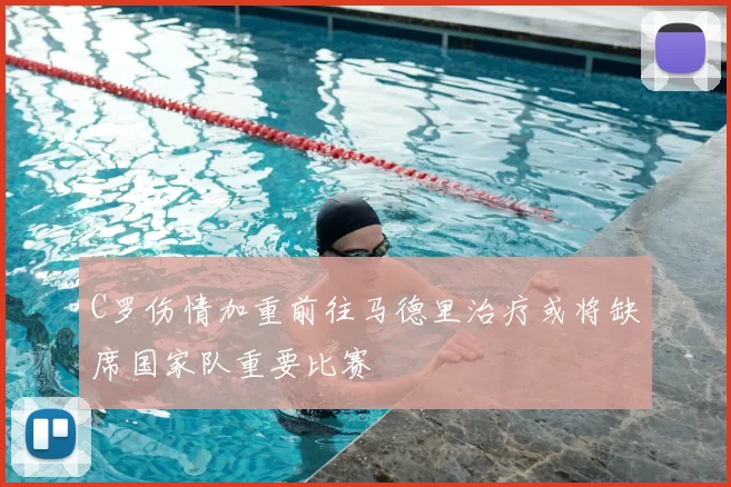 C罗伤情加重前往马德里治疗或将缺席国家队重要比赛