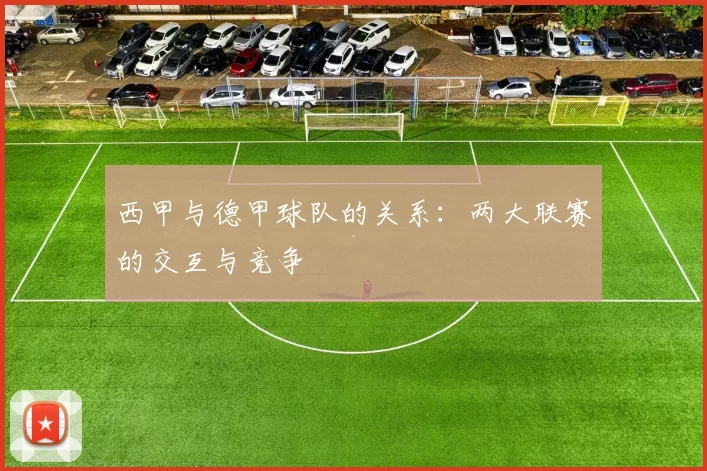 西甲与德甲球队的关系：两大联赛的交互与竞争