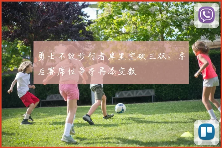 勇士不敌步行者库里空砍三双,季后赛席位争夺再添变数
