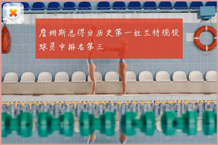 詹姆斯总得分历史第一杜兰特现役球员中排名第三