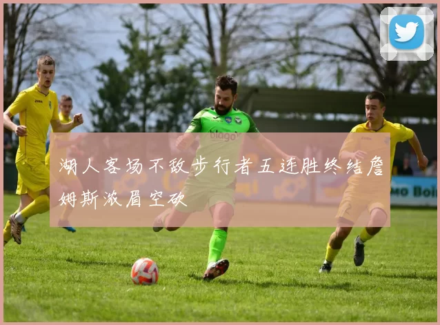 湖人客场不敌步行者五连胜终结詹姆斯浓眉空砍