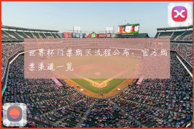 世界杯门票购买流程公布,官方购票渠道一览