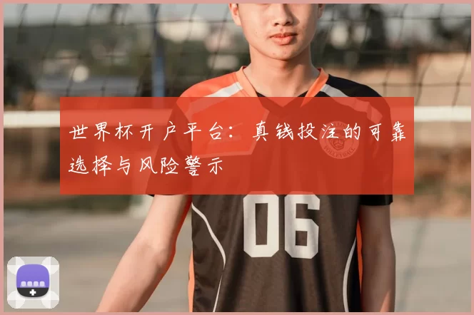 世界杯开户平台：真钱投注的可靠选择与风险警示