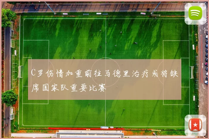C罗伤情加重前往马德里治疗或将缺席国家队重要比赛
