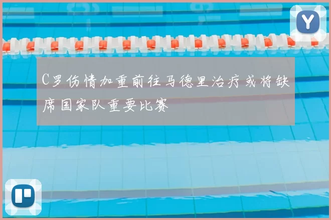 C罗伤情加重前往马德里治疗或将缺席国家队重要比赛