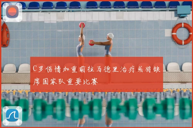 C罗伤情加重前往马德里治疗或将缺席国家队重要比赛