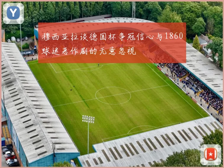 穆西亚拉谈德国杯争冠信心与1860球迷恶作剧的无意忽视