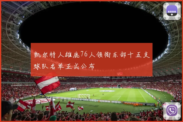 凯尔特人雄鹿76人领衔东部十五支球队名单正式公布