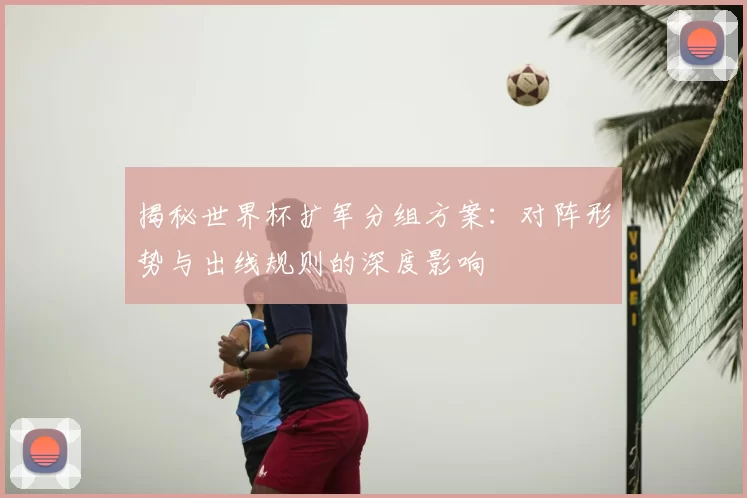 揭秘世界杯扩军分组方案：对阵形势与出线规则的深度影响