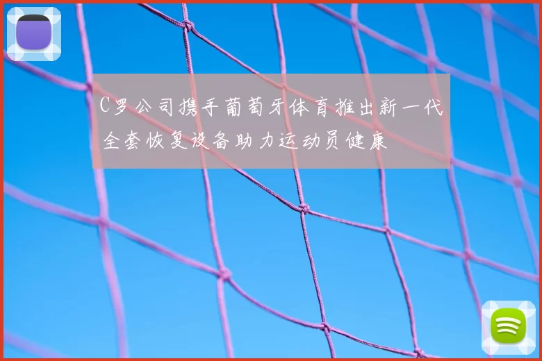 C罗公司携手葡萄牙体育推出新一代全套恢复设备助力运动员健康