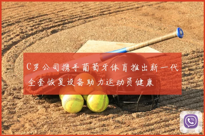 C罗公司携手葡萄牙体育推出新一代全套恢复设备助力运动员健康