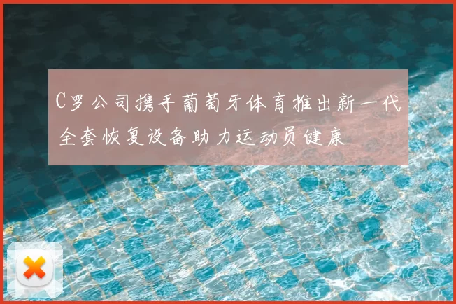 C罗公司携手葡萄牙体育推出新一代全套恢复设备助力运动员健康