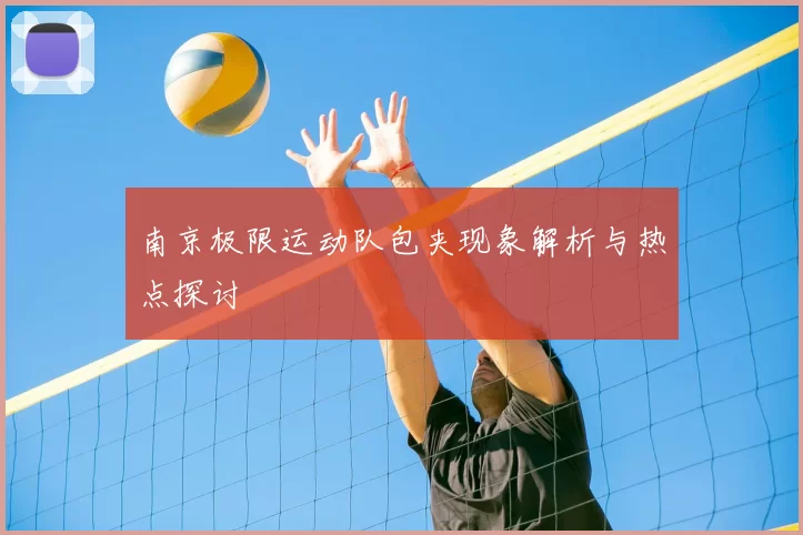南京极限运动队包夹现象解析与热点探讨