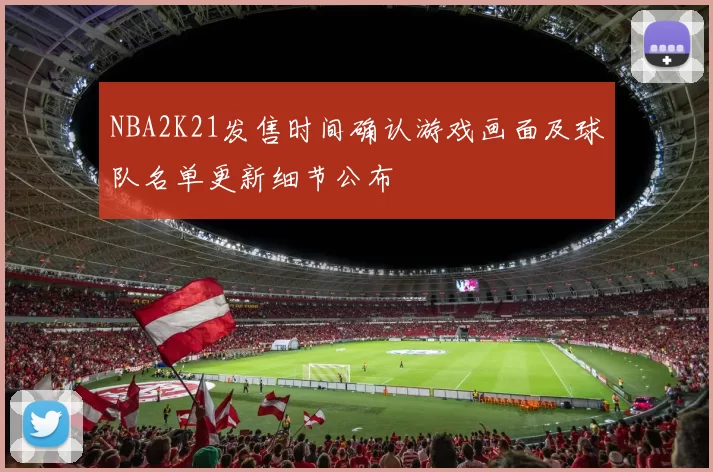 NBA2K21发售时间确认游戏画面及球队名单更新细节公布