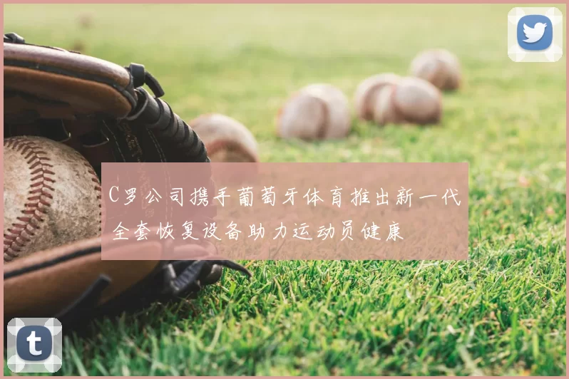 C罗公司携手葡萄牙体育推出新一代全套恢复设备助力运动员健康