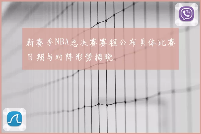 新赛季NBA总决赛赛程公布具体比赛日期与对阵形势揭晓
