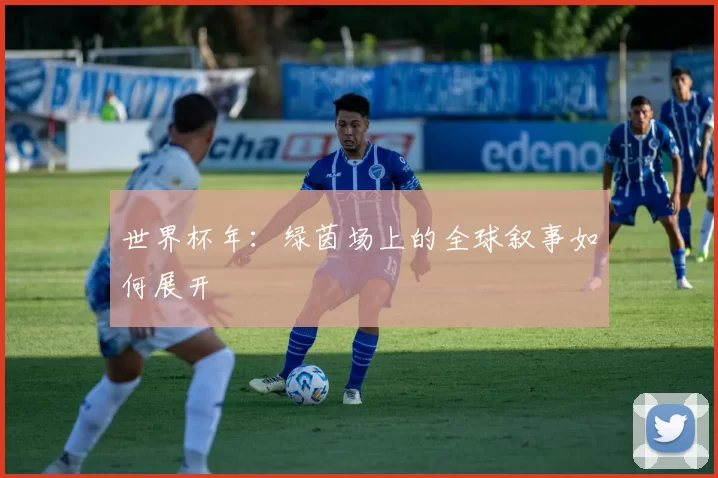 世界杯年:绿茵场上的全球叙事如何展开