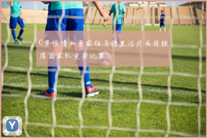C罗伤情加重前往马德里治疗或将缺席国家队重要比赛