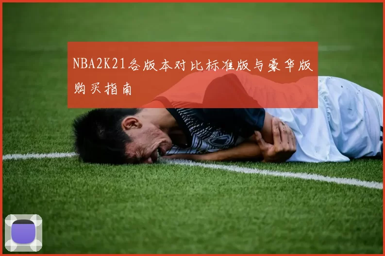 NBA2K21各版本对比标准版与豪华版购买指南