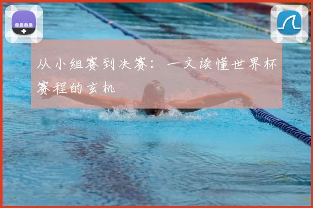从小组赛到决赛：一文读懂世界杯赛程的玄机