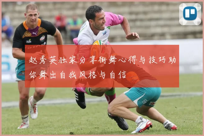 赵秀英独家分享街舞心得与技巧助你舞出自我风格与自信