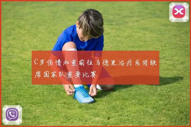 C罗伤情加重前往马德里治疗或将缺席国家队重要比赛