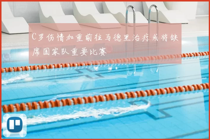 C罗伤情加重前往马德里治疗或将缺席国家队重要比赛