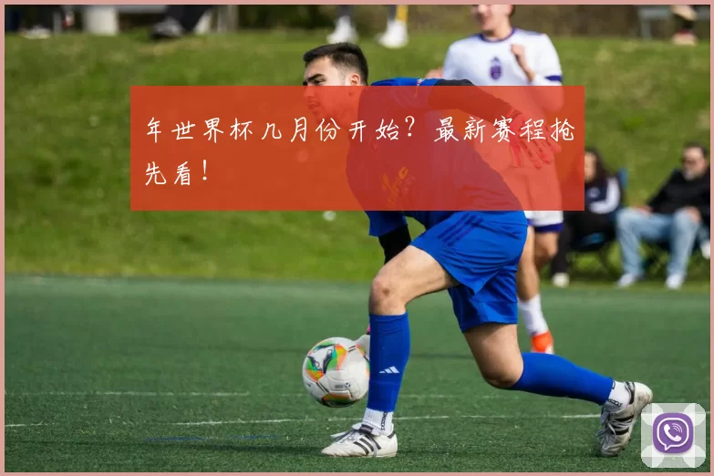 年世界杯几月份开始？最新赛程抢先看！