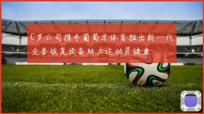 C罗公司携手葡萄牙体育推出新一代全套恢复设备助力运动员健康