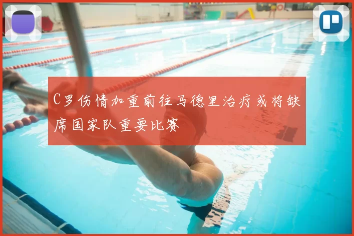 C罗伤情加重前往马德里治疗或将缺席国家队重要比赛
