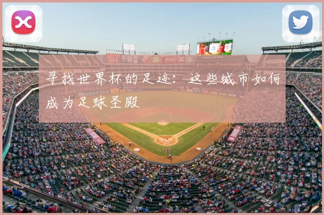 寻找世界杯的足迹：这些城市如何成为足球圣殿