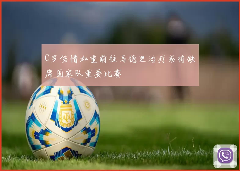 C罗伤情加重前往马德里治疗或将缺席国家队重要比赛