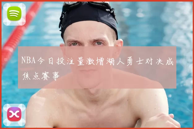 NBA今日投注量激增湖人勇士对决成焦点赛事