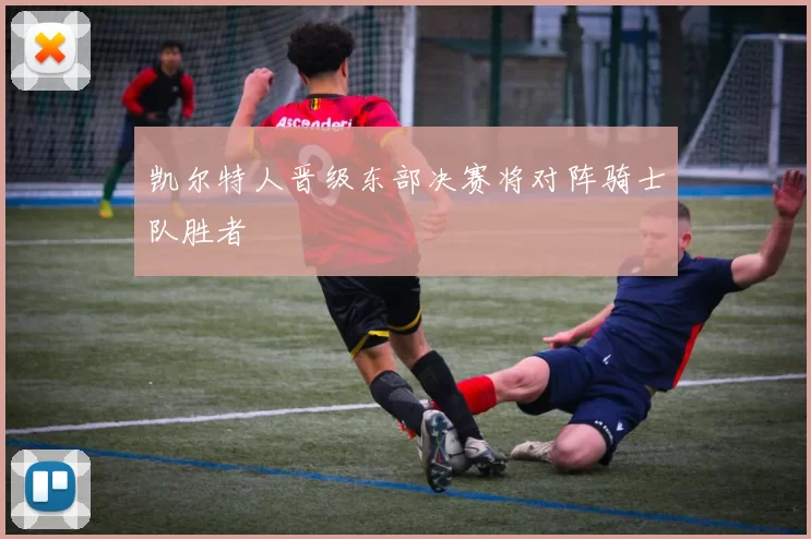 凯尔特人晋级东部决赛将对阵骑士队胜者