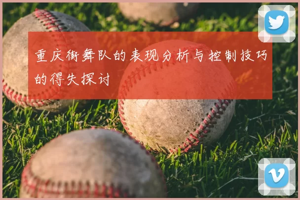 重庆街舞队的表现分析与控制技巧的得失探讨