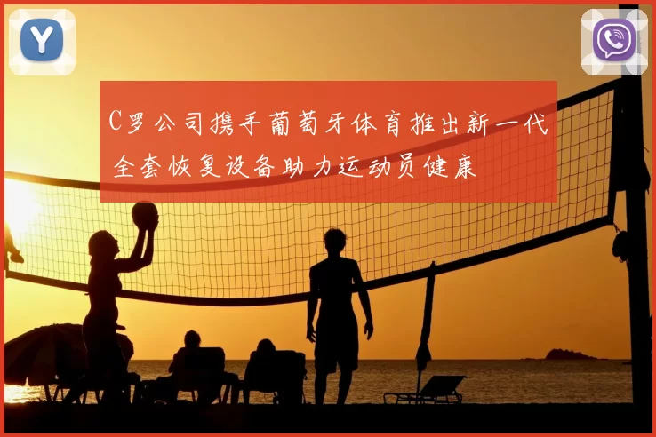 C罗公司携手葡萄牙体育推出新一代全套恢复设备助力运动员健康