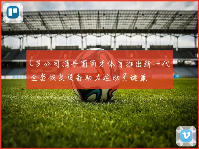 C罗公司携手葡萄牙体育推出新一代全套恢复设备助力运动员健康