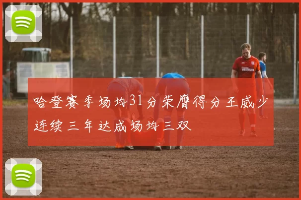 哈登赛季场均31分荣膺得分王威少连续三年达成场均三双