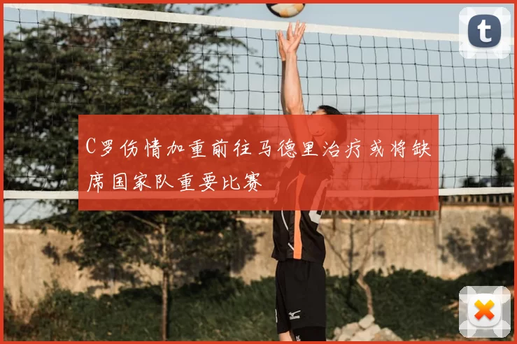 C罗伤情加重前往马德里治疗或将缺席国家队重要比赛