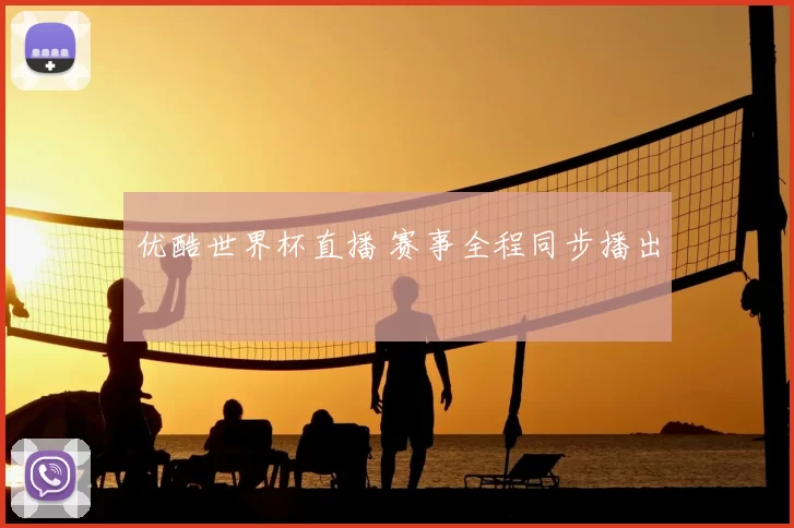 优酷世界杯直播 赛事全程同步播出